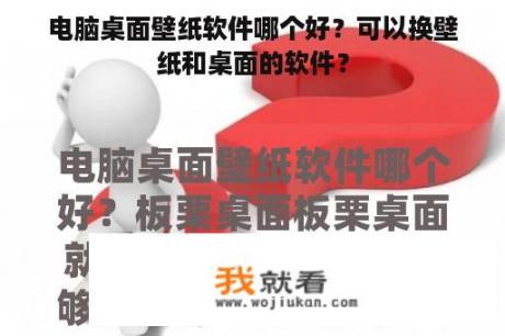 电脑桌面壁纸软件哪个好？可以换壁纸和桌面的软件？