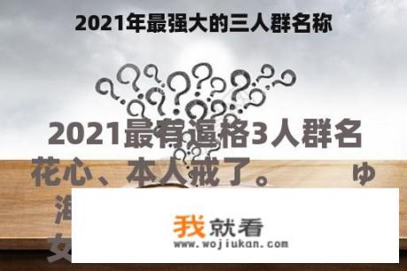 2021年最强大的三人群名称