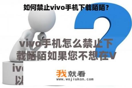 如何禁止vivo手机下载陌陌？