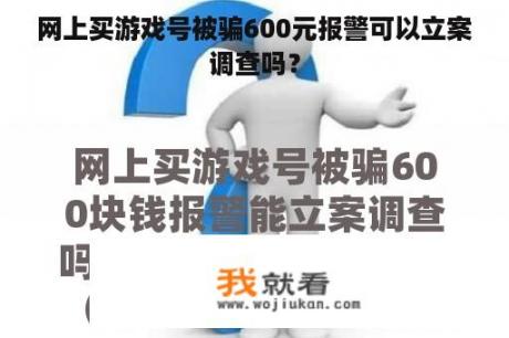 网上买游戏号被骗600元报警可以立案调查吗？