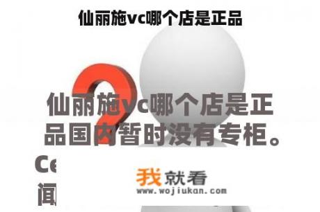 仙丽施vc哪个店是正品