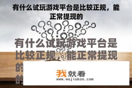 有什么试玩游戏平台是比较正规，能正常提现的