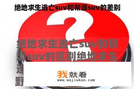 绝地求生逃亡suv和帮派suv的差别