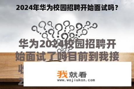 2024年华为校园招聘开始面试吗？