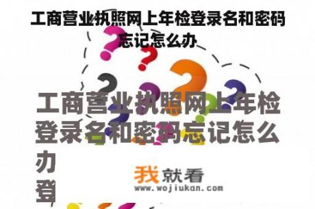 工商营业执照网上年检登录名和密码忘记怎么办 工商营业执照网上年检登录名和密码忘记怎么办