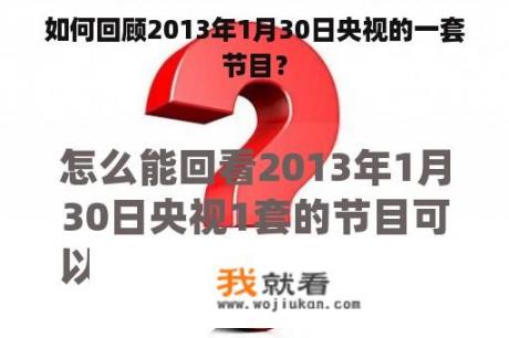 如何回顾2013年1月30日央视的一套节目？