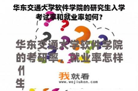 华东交通大学软件学院的研究生入学考试率和就业率如何？