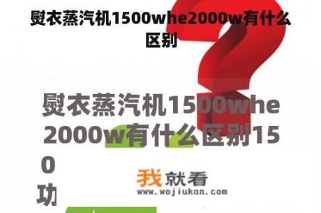 熨衣蒸汽机1500whe2000w有什么区别