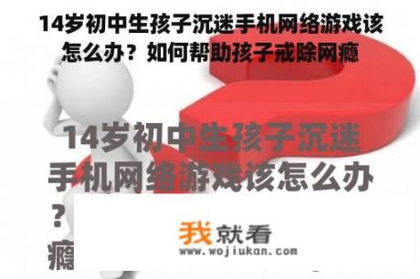 14岁初中生孩子沉迷手机网络游戏该怎么办？如何帮助孩子戒除网瘾