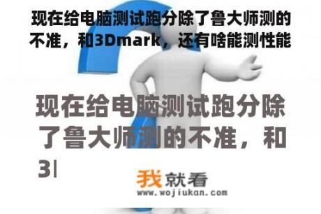 现在给电脑测试跑分除了鲁大师测的不准，和3Dmark，还有啥能测性能的软件啊