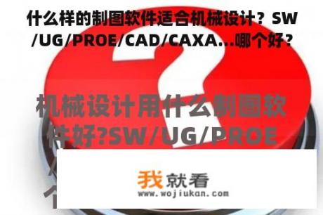 什么样的制图软件适合机械设计？SW/UG/PROE/CAD/CAXA...哪个好？各有什么特点？