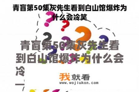 青盲第50集灰先生看到白山馆爆炸为什么会冷笑