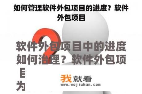 如何管理软件外包项目的进度？软件外包项目