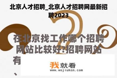 北京人才招聘_北京人才招聘网最新招聘2023