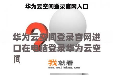 华为云空间登录官网入口 华为云空间登录官网入口