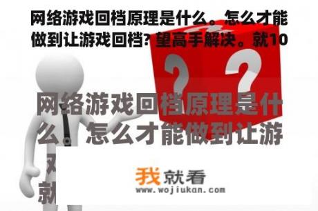 网络游戏回档原理是什么。怎么才能做到让游戏回档? 望高手解决。就10分了