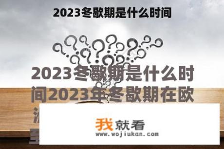 2023冬歇期是什么时间