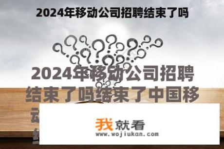 2024年移动公司招聘结束了吗