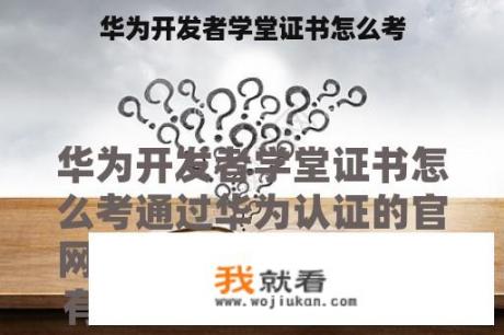华为开发者学堂证书怎么考