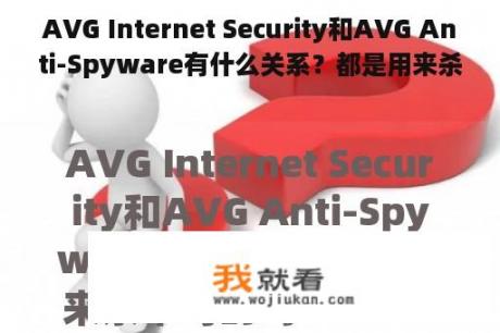 AVG Internet Security和AVG Anti-Spyware有什么关系？都是用来杀木马的吗？