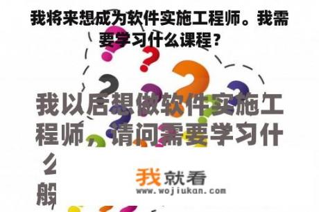 我将来想成为软件实施工程师。我需要学习什么课程？