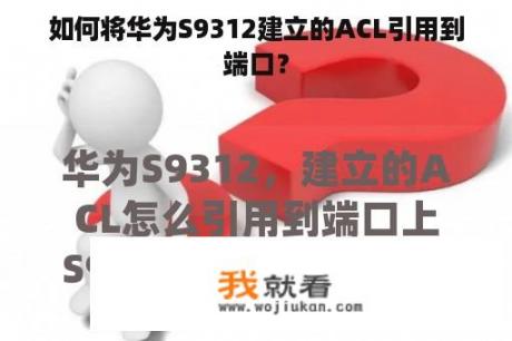 如何将华为S9312建立的ACL引用到端口？