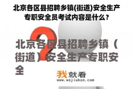 北京各区县招聘乡镇(街道)安全生产专职安全员考试内容是什么？