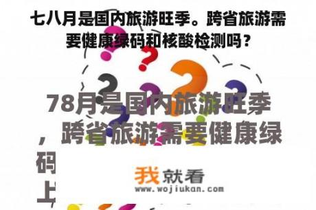 七八月是国内旅游旺季。跨省旅游需要健康绿码和核酸检测吗？