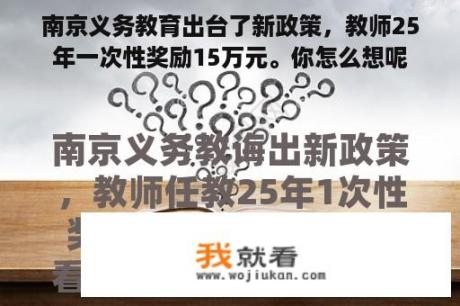 南京义务教育出台了新政策，教师25年一次性奖励15万元。你怎么想呢