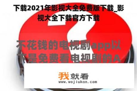 下载2021年影视大全免费版下载_影视大全下载官方下载