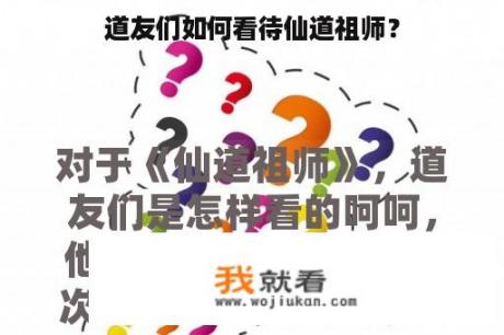 道友们如何看待仙道祖师？