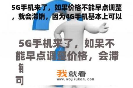 5G手机来了，如果价格不能早点调整，就会滞销，因为4G手机基本上可以满足需求。是吗？