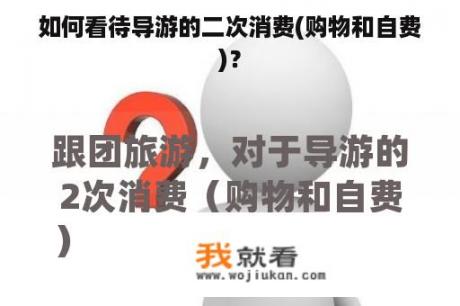 如何看待导游的二次消费(购物和自费)？