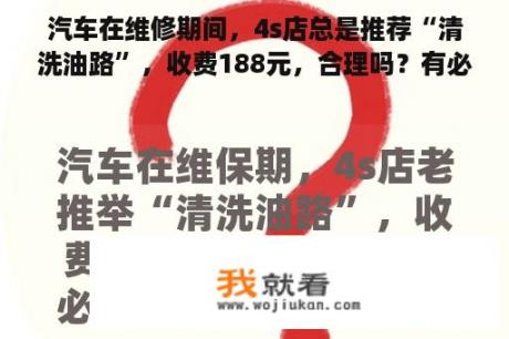 汽车在维修期间，4s店总是推荐“清洗油路”，收费188元，合理吗？有必要这样做吗？