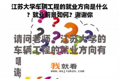 江苏大学车辆工程的就业方向是什么？就业前景如何？谢谢你