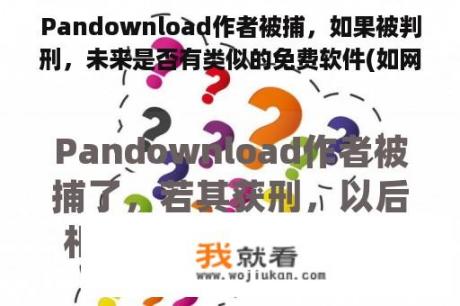 Pandownload作者被捕，如果被判刑，未来是否有类似的免费软件(如网站视频下载工具)的法律风险