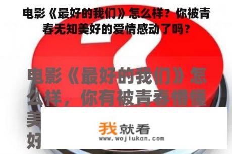 电影《最好的我们》怎么样？你被青春无知美好的爱情感动了吗？