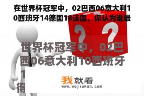 在世界杯冠军中，02巴西06意大利10西班牙14德国18法国，你认为谁最强？