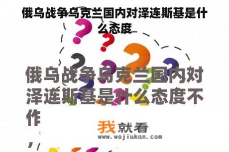 俄乌战争乌克兰国内对泽连斯基是什么态度