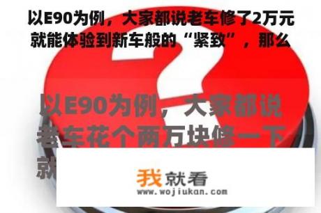 以E90为例，大家都说老车修了2万元就能体验到新车般的“紧致”，那么修车钱具体花在哪里呢？