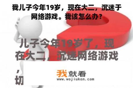 我儿子今年19岁，现在大二，沉迷于网络游戏。我该怎么办？