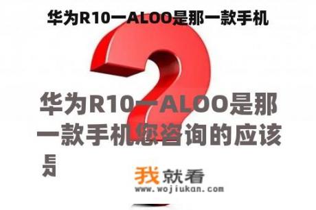 华为R10一ALOO是那一款手机