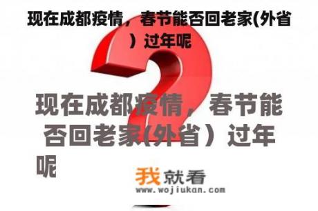 现在成都疫情，春节能否回老家(外省）过年呢