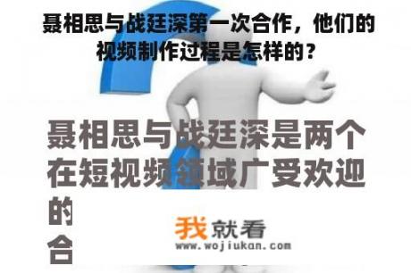  聂相思与战廷深第一次合作，他们的视频制作过程是怎样的？