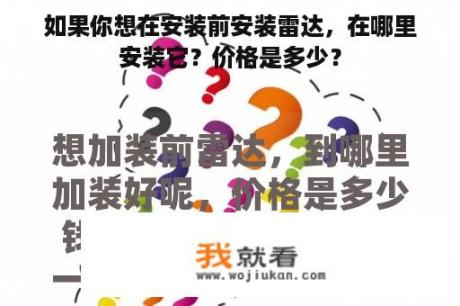 如果你想在安装前安装雷达，在哪里安装它？价格是多少？