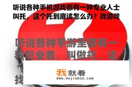 听说各种手机游戏都有一种专业人士叫托，这个托到底该怎么办？找游戏商申请吗？
