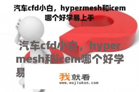 汽车cfd小白，hypermesh和icem哪个好学易上手