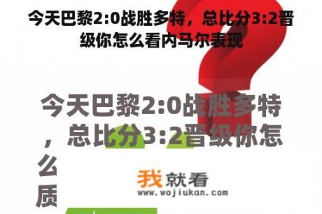 今天巴黎2:0战胜多特，总比分3:2晋级你怎么看内马尔表现