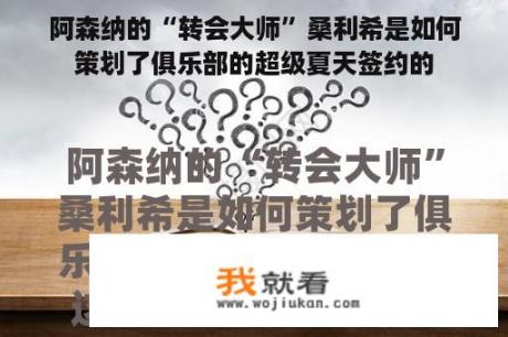 阿森纳的“转会大师”桑利希是如何策划了俱乐部的超级夏天签约的