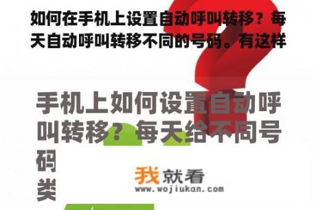 如何在手机上设置自动呼叫转移？每天自动呼叫转移不同的号码。有这样的应用吗？